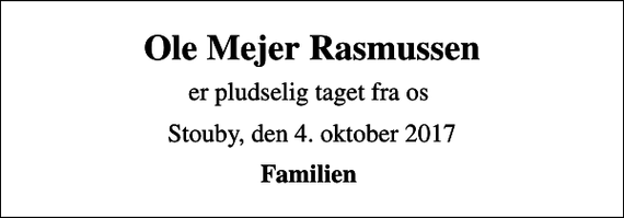 <p>Ole Mejer Rasmussen<br />er pludselig taget fra os<br />Stouby, den 4. oktober 2017<br />Familien</p>