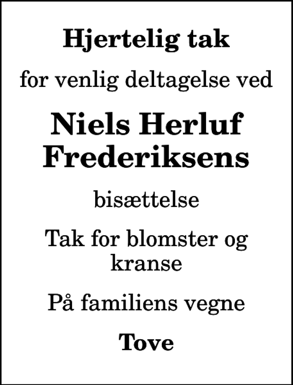 <p>Hjertelig tak<br />for venlig deltagelse ved<br />Niels Herluf Frederiksens<br />bisættelse<br />Tak for blomster og kranse<br />På familiens vegne<br />Tove</p>