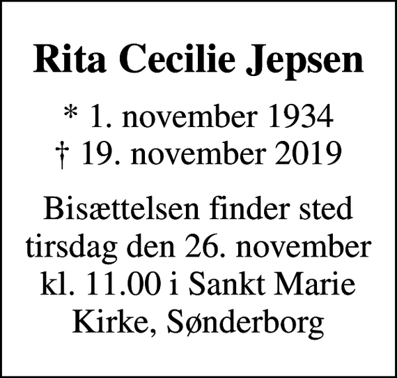 <p>Rita Cecilie Jepsen<br />* 1. november 1934<br />✝ 19. november 2019<br />Bisættelsen finder sted tirsdag den 26. november kl. 11.00 i Sankt Marie Kirke, Sønderborg</p>