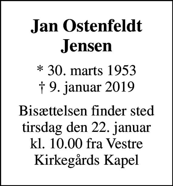 <p>Jan Ostenfeldt Jensen<br />* 30. marts 1953<br />✝ 9. januar 2019<br />Bisættelsen finder sted tirsdag den 22. januar kl. 10.00 fra Vestre Kirkegårds Kapel</p>