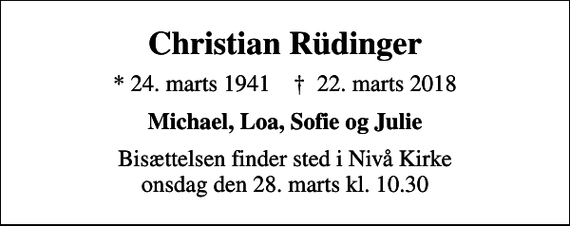<p>Christian Rüdinger<br />* 24. marts 1941 ✝ 22. marts 2018<br />Michael, Loa, Sofie og Julie<br />Bisættelsen finder sted i Nivå Kirke onsdag den 28. marts kl. 10.30</p>