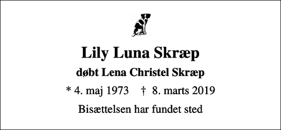 <p>Lily Luna Skræp<br />døbt Lena Christel Skræp<br />* 4. maj 1973 ✝ 8. marts 2019<br />Bisættelsen har fundet sted</p>