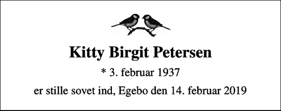 <p>Kitty Birgit Petersen<br />* 3. februar 1937<br />er stille sovet ind, Egebo den 14. februar 2019</p>