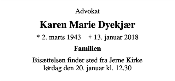 <p>Advokat<br />Karen Marie Dyekjær<br />* 2. marts 1943 ✝ 13. januar 2018<br />Familien<br />Bisættelsen finder sted fra Jerne Kirke lørdag den 20. januar kl. 12.30</p>