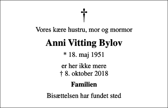 <p>Vores kære hustru, mor og mormor<br />Anni Vitting Bylov<br />* 18. maj 1951<br />er her ikke mere 8. oktober 2018<br />Familien<br />Bisættelsen har fundet sted</p>