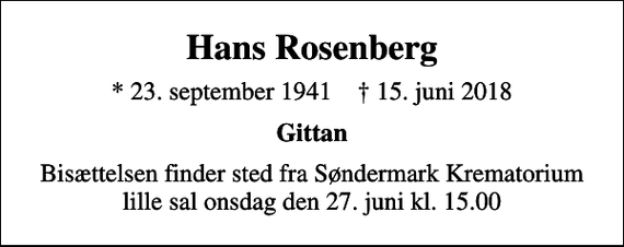 <p>Hans Rosenberg<br />* 23. september 1941 ✝ 15. juni 2018<br />Gittan<br />Bisættelsen finder sted fra Søndermark Krematorium lille sal onsdag den 27. juni kl. 15.00</p>