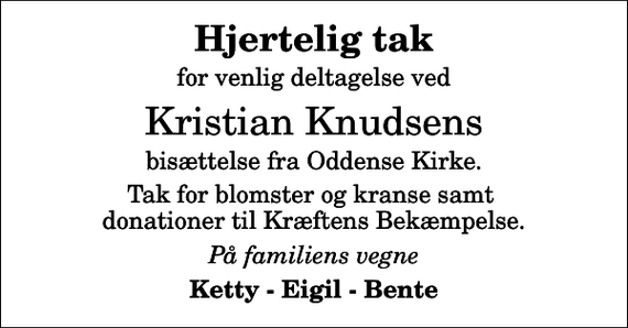 <p>Hjertelig tak<br />for venlig deltagelse ved<br />Kristian Knudsens<br />bisættelse fra Oddense Kirke.<br />Tak for blomster og kranse samt donationer til Kræftens Bekæmpelse.<br />På familiens vegne<br />Ketty - Eigil - Bente</p>