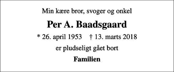 <p>Min kære bror, svoger og onkel<br />Per A. Baadsgaard<br />* 26. april 1953 ✝ 13. marts 2018<br />er pludseligt gået bort<br />Familien</p>