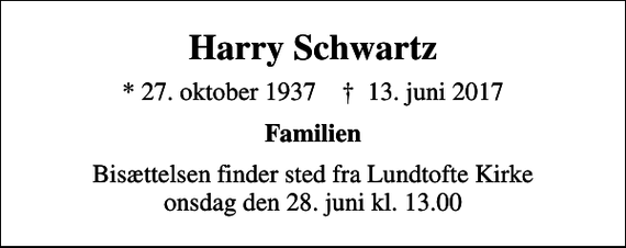 <p>Harry Schwartz<br />* 27. oktober 1937 ✝ 13. juni 2017<br />Familien<br />Bisættelsen finder sted fra Lundtofte Kirke onsdag den 28. juni kl. 13.00</p>
