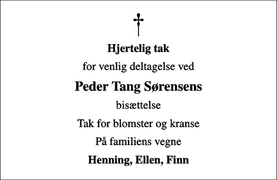 <p>Hjertelig tak<br />for venlig deltagelse ved<br />Peder Tang Sørensens<br />bisættelse<br />Tak for blomster og kranse<br />På familiens vegne<br />Henning, Ellen, Finn</p>