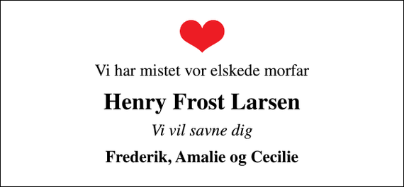 <p>Vi har mistet vor elskede morfar<br />Henry Frost Larsen<br />Vi vil savne dig<br />Frederik, Amalie og Cecilie</p>