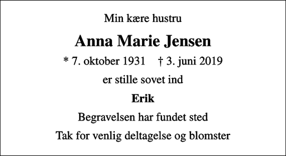 <p>Min kære hustru<br />Anna Marie Jensen<br />* 7. oktober 1931 ✝ 3. juni 2019<br />er stille sovet ind<br />Erik<br />Begravelsen har fundet sted<br />Tak for venlig deltagelse og blomster</p>