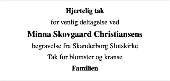 <p>Hjertelig tak<br />for venlig deltagelse ved<br />Minna Skovgaard Christiansens<br />begravelse fra Skanderborg Slotskirke<br />Tak for blomster og kranse<br />Familien</p>