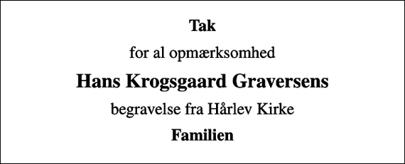 <p>Tak<br />for al opmærksomhed<br />Hans Krogsgaard Graversens<br />begravelse fra Hårlev Kirke<br />Familien</p>
