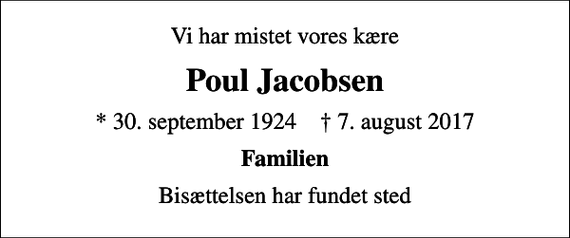 <p>Vi har mistet vores kære<br />Poul Jacobsen<br />* 30. september 1924 ✝ 7. august 2017<br />Familien<br />Bisættelsen har fundet sted</p>