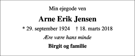 <p>Min ejegode ven<br />Arne Erik Jensen<br />* 29. september 1924 ✝ 18. marts 2018<br />Ære være hans minde<br />Birgit og familie</p>