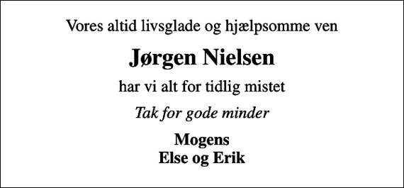 <p>Vores altid livsglade og hjælpsomme ven<br />Jørgen Nielsen<br />har vi alt for tidlig mistet<br />Tak for gode minder<br />Mogens Else og Erik</p>