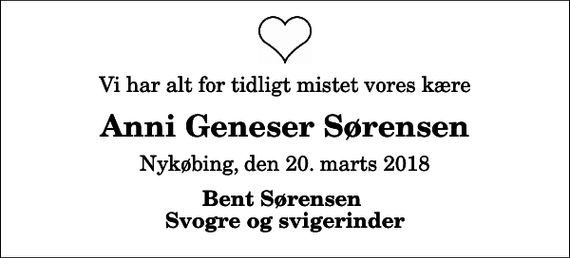 <p>Vi har alt for tidligt mistet vores kære<br />Anni Geneser Sørensen<br />Nykøbing, den 20. marts 2018<br />Bent Sørensen Svogre og svigerinder</p>