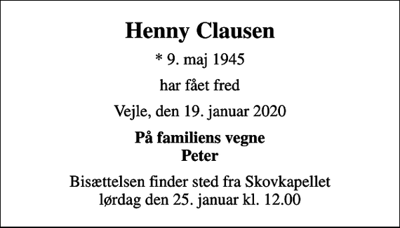 <p>Henny Clausen<br />* 9. maj 1945<br />har fået fred<br />Vejle, den 19. januar 2020<br />På familiens vegne Peter<br />Bisættelsen finder sted fra Skovkapellet lørdag den 25. januar kl. 12.00</p>