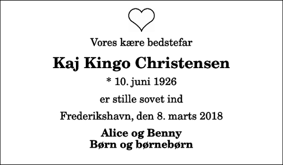 <p>Vores kære bedstefar<br />Kaj Kingo Christensen<br />* 10. juni 1926<br />er stille sovet ind<br />Frederikshavn, den 8. marts 2018<br />Alice og Benny Børn og børnebørn</p>