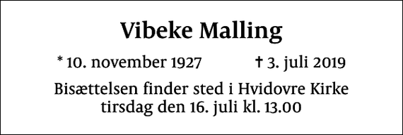 <p>Vibeke Malling<br />* 10. november 1927 ✝ 3. juli 2019<br />Bisættelsen finder sted i Hvidovre Kirke tirsdag den 16. juli kl. 13.00</p>