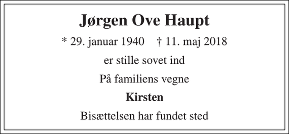 <p>Jørgen Ove Haupt<br />* 29. januar 1940 † 11. maj 2018<br />er stille sovet ind<br />På familiens vegne<br />Kirsten<br />Bisættelsen har fundet sted</p>