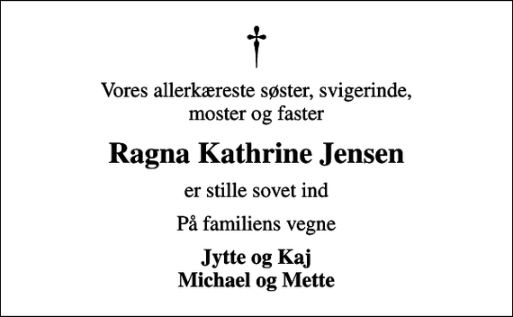 <p>Vores allerkæreste søster, svigerinde, moster og faster<br />Ragna Kathrine Jensen<br />er stille sovet ind<br />På familiens vegne<br />Jytte og Kaj Michael og Mette</p>