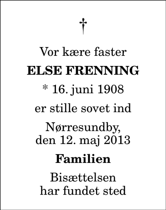 <p>Vor kære faster<br />Else Frenning<br />* 16. juni 1908<br />er stille sovet ind<br />Nørresundby, den 12. maj 2013<br />Familien<br />Bisættelsen har fundet sted</p>