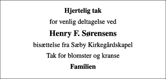 <p>Hjertelig tak<br />for venlig deltagelse ved<br />Henry F. Sørensens<br />bisættelse fra Sæby Kirkegårdskapel<br />Tak for blomster og kranse<br />Familien</p>