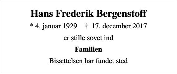 <p>Hans Frederik Bergenstoff<br />* 4. januar 1929 ✝ 17. december 2017<br />er stille sovet ind<br />Familien<br />Bisættelsen har fundet sted</p>