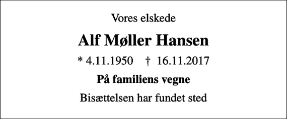 <p>Vores elskede<br />Alf Møller Hansen<br />* 4.11.1950 ✝ 16.11.2017<br />På familiens vegne<br />Bisættelsen har fundet sted</p>