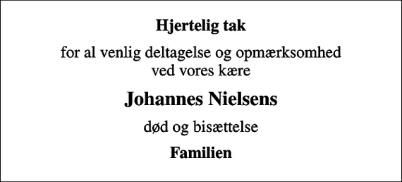 <p>Hjertelig tak<br />for al venlig deltagelse og opmærksomhed ved vores kære<br />Johannes Nielsens<br />død og bisættelse<br />Familien</p>