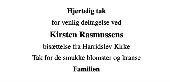 <p>Hjertelig tak<br />for venlig deltagelse ved<br />Kirsten Rasmussens<br />bisættelse fra Harridslev Kirke<br />Tak for de smukke blomster og kranse<br />Familien</p>