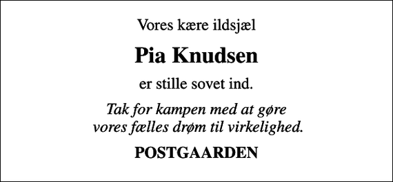<p>Vores kære ildsjæl<br />Pia Knudsen<br />er stille sovet ind.<br />Tak for kampen med at gøre vores fælles drøm til virkelighed.<br />POSTGAARDEN</p>