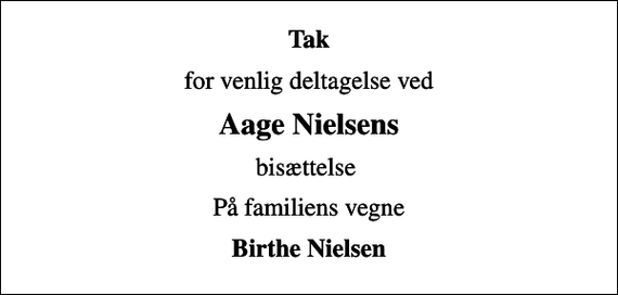 <p>Tak<br />for venlig deltagelse ved<br />Aage Nielsens<br />bisættelse<br />På familiens vegne<br />Birthe Nielsen</p>