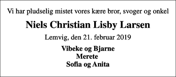 <p>Vi har pludselig mistet vores kære bror, svoger og onkel<br />Niels Christian Lisby Larsen<br />Lemvig, den 21. februar 2019<br />Vibeke og Bjarne Merete Sofia og Anita</p>