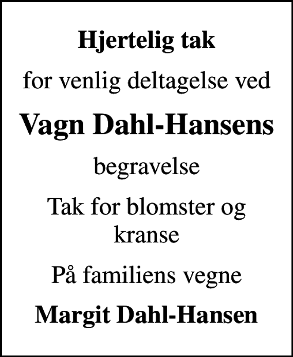 <p>Hjertelig tak<br />for venlig deltagelse ved<br />Vagn Dahl-Hansens<br />begravelse<br />Tak for blomster og kranse<br />På familiens vegne<br />Margit Dahl-Hansen</p>