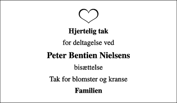 <p>Hjertelig tak<br />for deltagelse ved<br />Peter Bentien Nielsens<br />bisættelse<br />Tak for blomster og kranse<br />Familien</p>