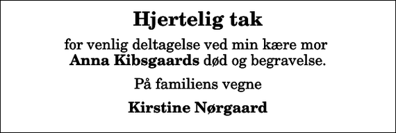 <p>Hjertelig tak<br />for venlig deltagelse ved min kære mor <em>Anna Kibsgaards</em> død og begravelse.<br />På familiens vegne<br />Kirstine Nørgaard</p>