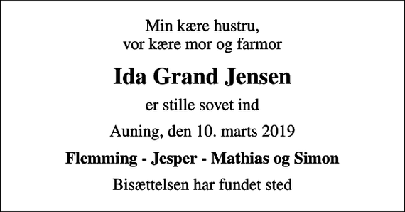 <p>Min kære hustru, vor kære mor og farmor<br />Ida Grand Jensen<br />er stille sovet ind<br />Auning, den 10. marts 2019<br />Flemming - Jesper - Mathias og Simon<br />Bisættelsen har fundet sted</p>