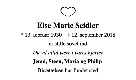 <p>Else Marie Seidler<br />* 13. februar 1930 ✝ 12. september 2018<br />er stille sovet ind<br />Du vil altid være i vores hjerter<br />Jenni, Steen, Maria og Philip<br />Bisættelsen har fundet sted</p>