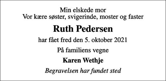 <p>Min elskede mor Vor kære søster, svigerinde, moster og faster<br />Ruth Pedersen<br />har fået fred den 5. oktober 2021<br />På familiens vegne<br />Karen Wethje<br />Begravelsen har fundet sted</p>