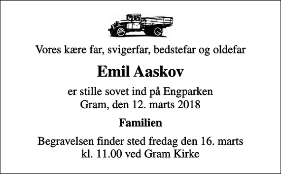 <p>Vores kære far, svigerfar, bedstefar og oldefar<br />Emil Aaskov<br />er stille sovet ind på Engparken Gram, den 12. marts 2018<br />Familien<br />Begravelsen finder sted fredag den 16. marts kl. 11.00 ved Gram Kirke</p>