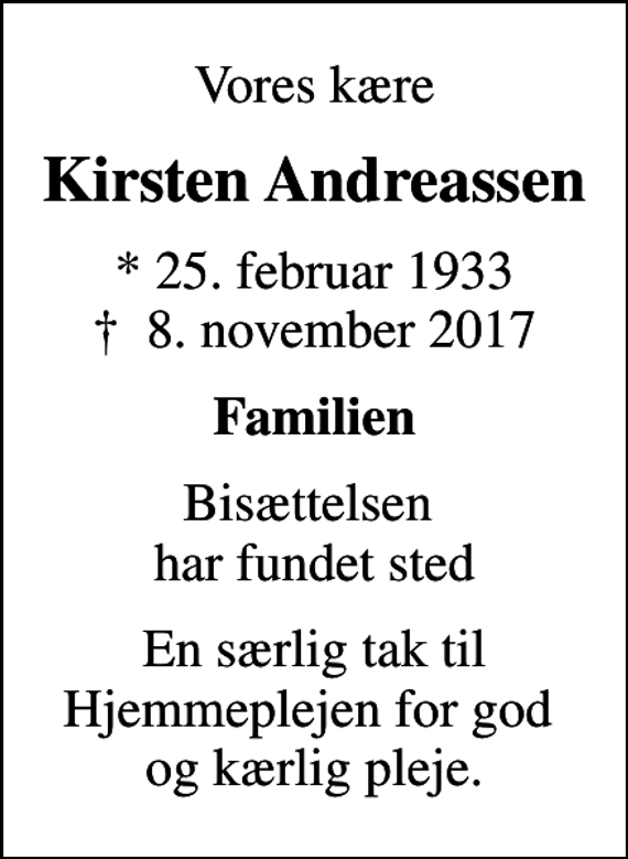 <p>Vores kære<br />Kirsten Andreassen<br />* 25. februar 1933<br />✝ 8. november 2017<br />Familien<br />Bisættelsen har fundet sted<br />En særlig tak til Hjemmeplejen for god og kærlig pleje.</p>