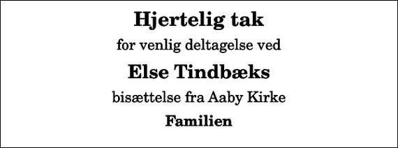 <p>Hjertelig tak<br />for venlig deltagelse ved<br />Else Tindbæks<br />bisættelse fra Aaby Kirke<br />Familien</p>
