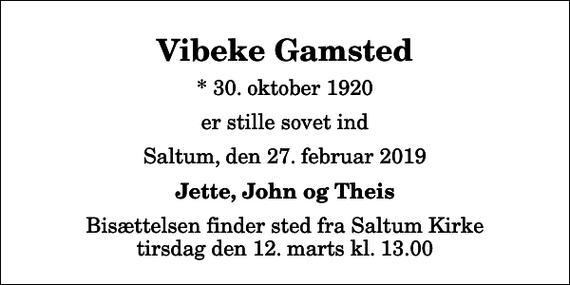<p>Vibeke Gamsted<br />* 30. oktober 1920<br />er stille sovet ind<br />Saltum, den 27. februar 2019<br />Jette, John og Theis<br />Bisættelsen finder sted fra Saltum Kirke tirsdag den 12. marts kl. 13.00</p>