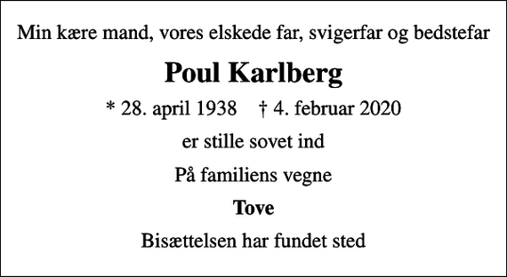 <p>Min kære mand, vores elskede far, svigerfar og bedstefar<br />Poul Karlberg<br />* 28. april 1938 ✝ 4. februar 2020<br />er stille sovet ind<br />På familiens vegne<br />Tove<br />Bisættelsen har fundet sted</p>