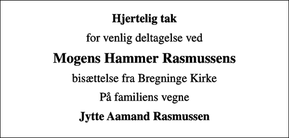 <p>Hjertelig tak<br />for venlig deltagelse ved<br />Mogens Hammer Rasmussens<br />bisættelse fra Bregninge Kirke<br />På familiens vegne<br />Jytte Aamand Rasmussen</p>