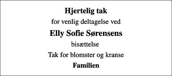 <p>Hjertelig tak<br />for venlig deltagelse ved<br />Elly Sofie Sørensens<br />bisættelse<br />Tak for blomster og kranse<br />Familien</p>