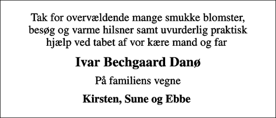 <p>Ivar Bechgaard Danø<br />På familiens vegne<br />Kirsten, Sune og Ebbe</p>